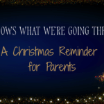 He knows what we're going through: A Christmas Reminder for Parents.