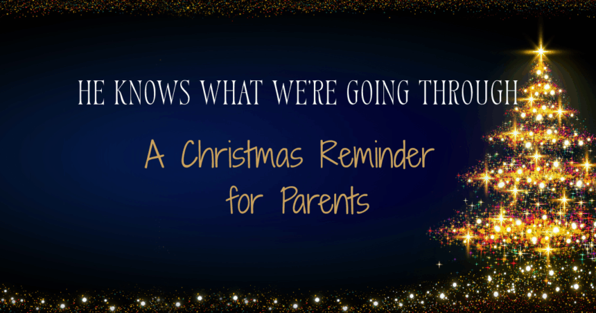 He knows what we're going through: A Christmas Reminder for Parents.